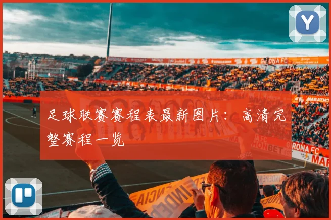 足球联赛赛程表最新图片:高清完整赛程一览