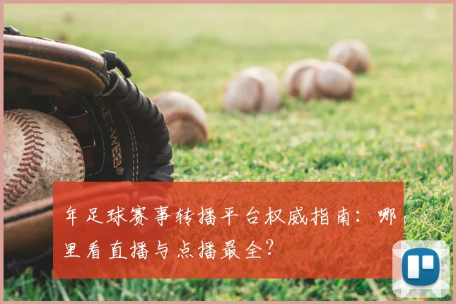 年足球赛事转播平台权威指南:哪里看直播与点播最全?