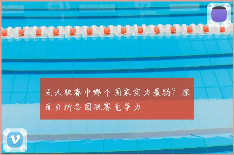 五大联赛中哪个国家实力最弱?深度分析各国联赛竞争力