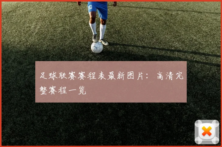 足球联赛赛程表最新图片:高清完整赛程一览