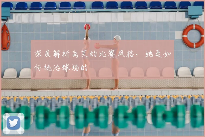 深度解析高芙的比赛风格,她是如何统治球场的