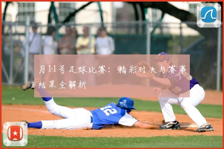 月11号足球比赛:精彩对决与赛事结果全解析