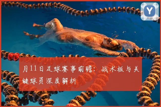 月11日足球赛事前瞻:战术板与关键球员深度解析