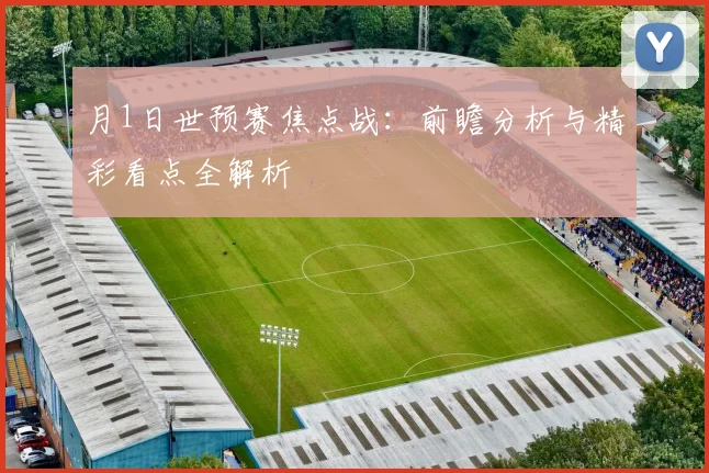 月1日世预赛焦点战:前瞻分析与精彩看点全解析