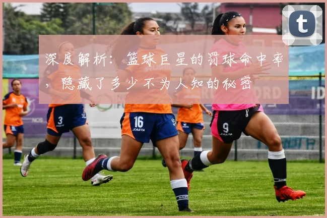 深度解析:篮球巨星的罚球命中率,隐藏了多少不为人知的秘密