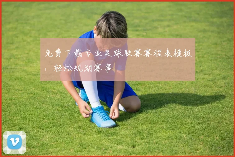 免费下载专业足球联赛赛程表模板,轻松规划赛事